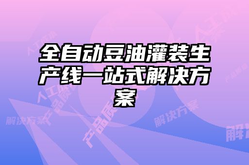 全自動(dòng)豆油灌裝生產(chǎn)線一站式解決方案