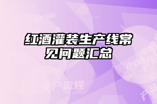 紅酒灌裝生產(chǎn)線常見問題匯總