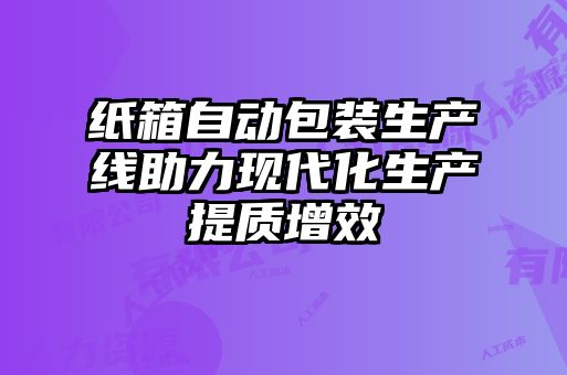紙箱自動(dòng)包裝生產(chǎn)線助力現(xiàn)代化生產(chǎn)提質(zhì)增效