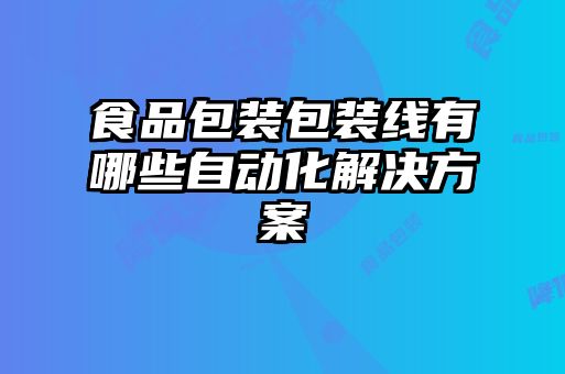 食品包裝包裝線有哪些自動化解決方案