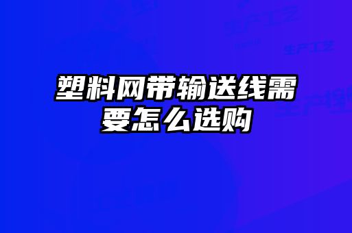 塑料網帶輸送線需要怎么選購