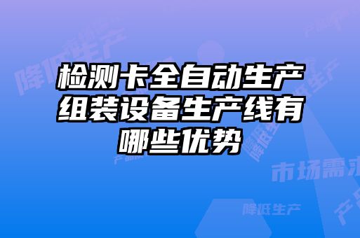 檢測卡全自動生產(chǎn)組裝設(shè)備生產(chǎn)線有哪些優(yōu)勢