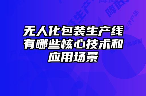 無(wú)人化包裝生產(chǎn)線有哪些核心技術(shù)和應(yīng)用場(chǎng)景