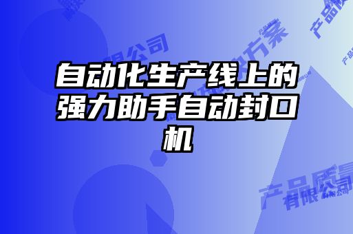 自動化生產(chǎn)線上的強(qiáng)力助手自動封口機(jī)