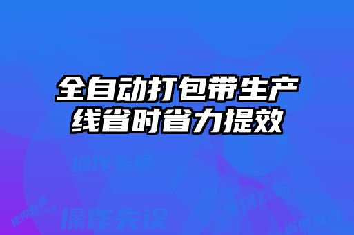 全自動打包帶生產(chǎn)線省時省力提效
