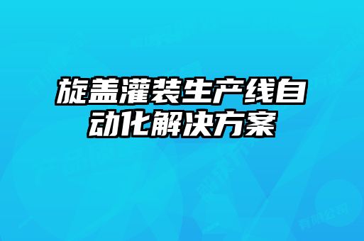 旋蓋灌裝生產(chǎn)線自動(dòng)化解決方案
