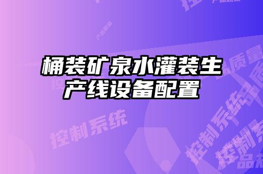 桶裝礦泉水灌裝生產(chǎn)線設(shè)備配置