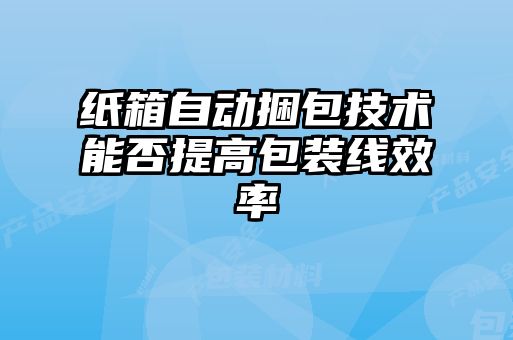 紙箱自動捆包技術(shù)能否提高包裝線效率