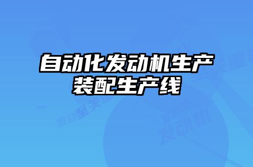 自動(dòng)化發(fā)動(dòng)機(jī)生產(chǎn)裝配生產(chǎn)線