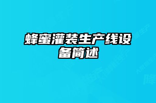 蜂蜜灌裝生產(chǎn)線設(shè)備簡(jiǎn)述