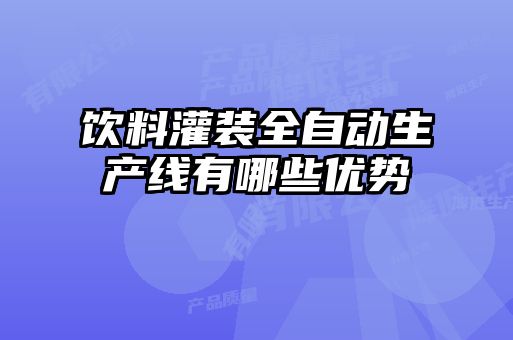 飲料灌裝全自動生產線有哪些優(yōu)勢