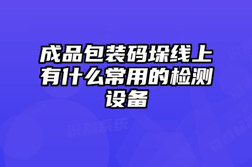 成品包裝碼垛線上有什么常用的檢測設(shè)備