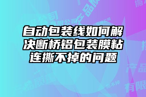 自動(dòng)包裝線如何解決斷橋鋁包裝膜粘連撕不掉的問(wèn)題