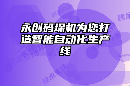 永創(chuàng)碼垛機(jī)為您打造智能自動(dòng)化生產(chǎn)線