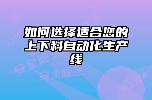 如何選擇適合您的上下料自動(dòng)化生產(chǎn)線