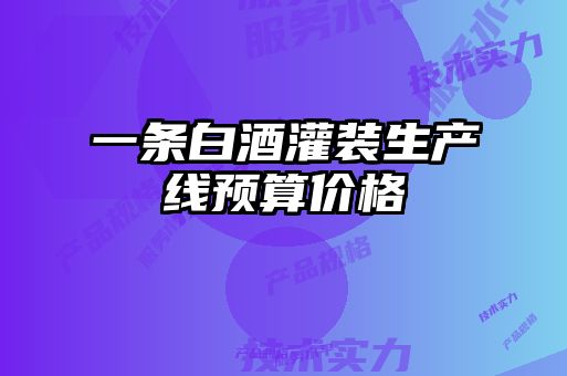 一條白酒灌裝生產(chǎn)線預(yù)算價(jià)格