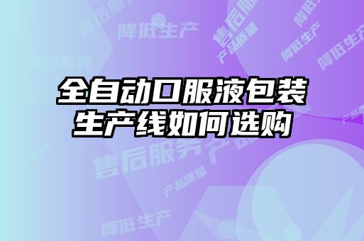 全自動(dòng)口服液包裝生產(chǎn)線如何選購(gòu)