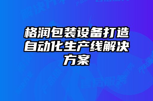 格潤(rùn)包裝設(shè)備打造自動(dòng)化生產(chǎn)線解決方案