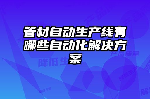 管材自動(dòng)生產(chǎn)線有哪些自動(dòng)化解決方案