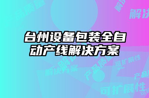 臺州設(shè)備包裝全自動產(chǎn)線解決方案