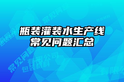 瓶裝灌裝水生產(chǎn)線常見問題匯總