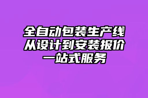 全自動包裝生產(chǎn)線從設計到安裝報價一站式服務