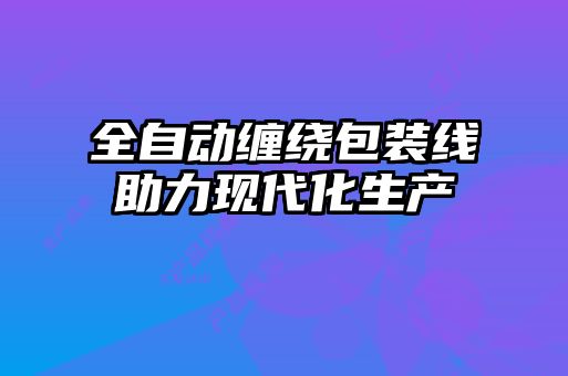 全自動纏繞包裝線助力現(xiàn)代化生產(chǎn)