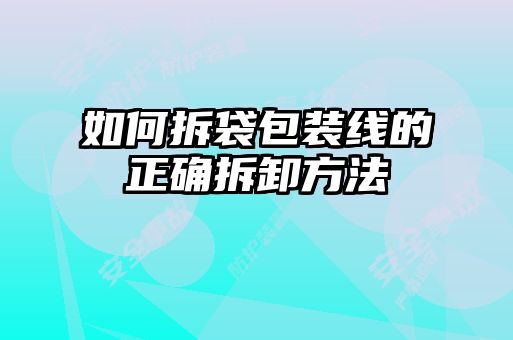 如何拆袋包裝線的正確拆卸方法