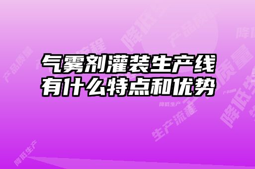 氣霧劑灌裝生產(chǎn)線(xiàn)有什么特點(diǎn)和優(yōu)勢(shì)
