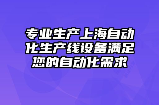 專業(yè)生產(chǎn)上海自動化生產(chǎn)線設(shè)備滿足您的自動化需求