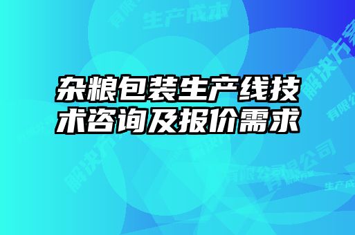 雜糧包裝生產(chǎn)線(xiàn)技術(shù)咨詢(xún)及報(bào)價(jià)需求