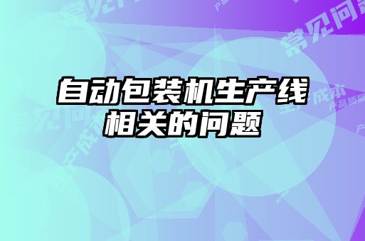 自動(dòng)包裝機(jī)生產(chǎn)線相關(guān)的問題