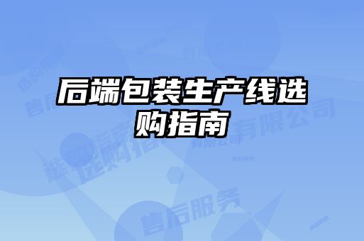 后端包裝生產(chǎn)線選購(gòu)指南