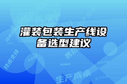 灌裝包裝生產(chǎn)線設備選型建議