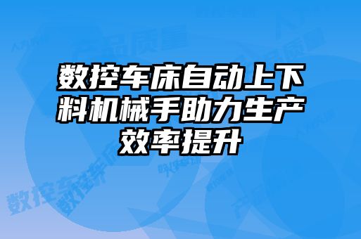 數(shù)控車床自動(dòng)上下料機(jī)械手助力生產(chǎn)效率提升