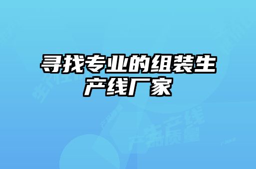 尋找專業(yè)的組裝生產(chǎn)線廠家