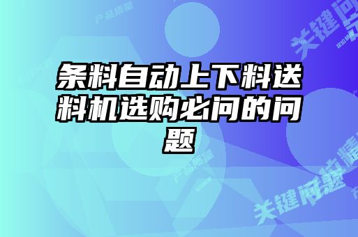 條料自動(dòng)上下料送料機(jī)選購(gòu)必問(wèn)的問(wèn)題