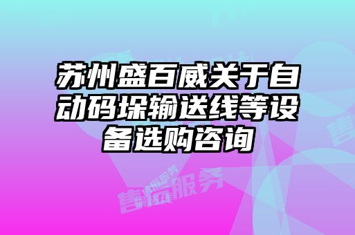 蘇州盛百威關(guān)于自動(dòng)碼垛輸送線(xiàn)等設(shè)備選購(gòu)咨詢(xún)