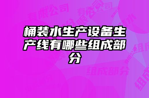 桶裝水生產(chǎn)設(shè)備生產(chǎn)線有哪些組成部分