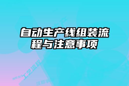 自動生產(chǎn)線組裝流程與注意事項(xiàng)