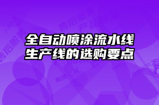 全自動(dòng)噴涂流水線生產(chǎn)線的選購(gòu)要點(diǎn)