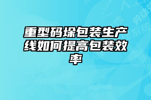 重型碼垛包裝生產(chǎn)線(xiàn)如何提高包裝效率