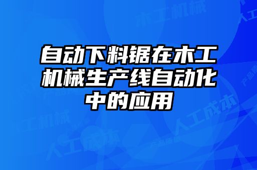 自動下料鋸在木工機(jī)械生產(chǎn)線自動化中的應(yīng)用