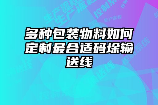 多種包裝物料如何定制最合適碼垛輸送線