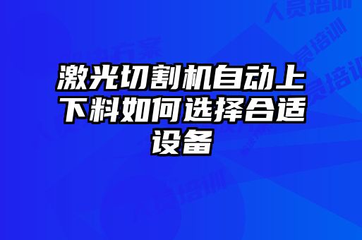 激光切割機自動上下料如何選擇合適設(shè)備
