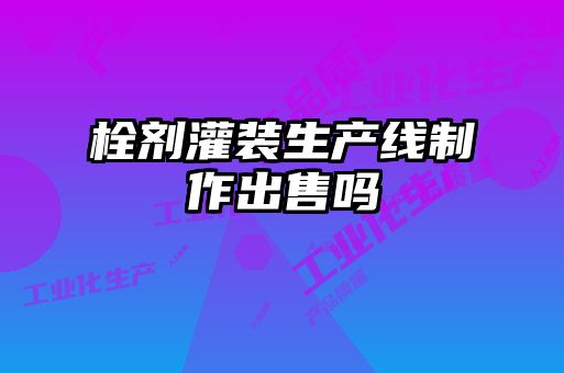 栓劑灌裝生產(chǎn)線制作出售嗎