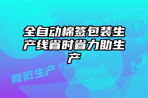 全自動(dòng)棉簽包裝生產(chǎn)線省時(shí)省力助生產(chǎn)
